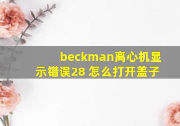 beckman离心机显示错误28 怎么打开盖子